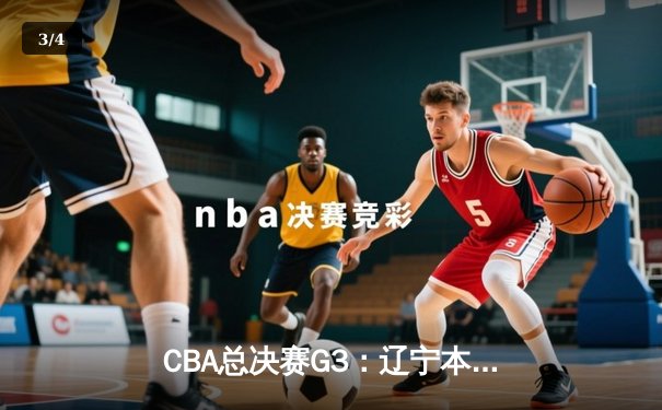 CBA总决赛G3：辽宁本钢加时险胜浙江广厦，赵继伟关键三分定乾坤 - 3