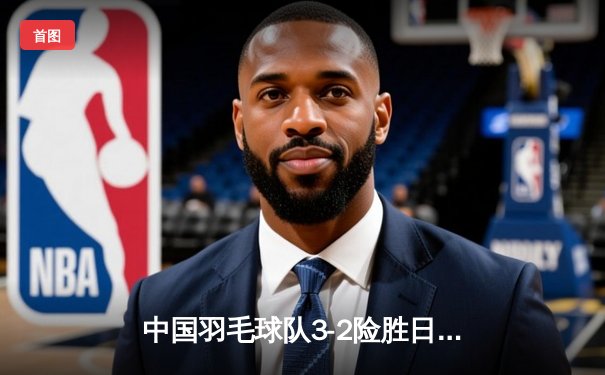 中国羽毛球队3-2险胜日本队，第16次捧起苏迪曼杯