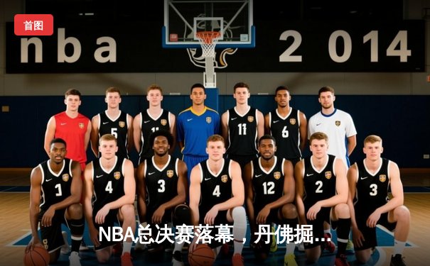 NBA总决赛落幕，丹佛掘金首夺拉里·奥布莱恩杯