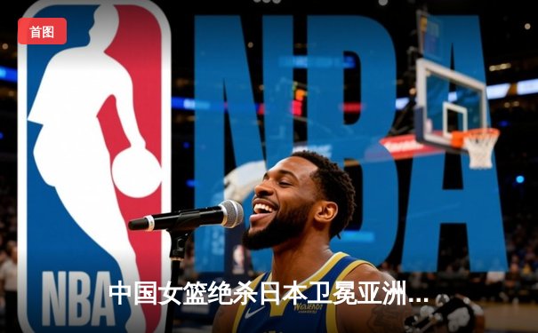 中国女篮绝杀日本卫冕亚洲杯 韩旭23+15李梦26分制胜