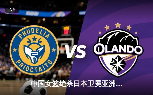 中国女篮绝杀日本卫冕亚洲杯 韩旭23+15李梦26分制胜 - 2