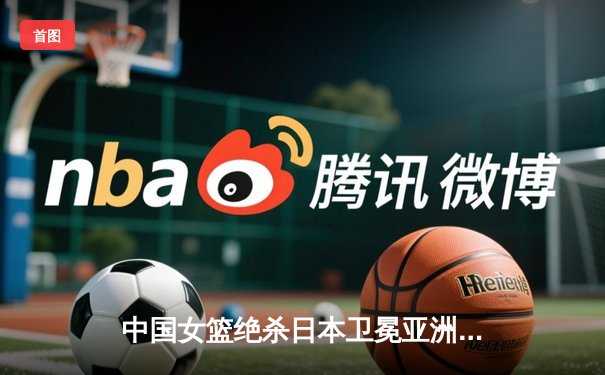 中国女篮绝杀日本卫冕亚洲杯 韩旭23+15李梦26分制胜